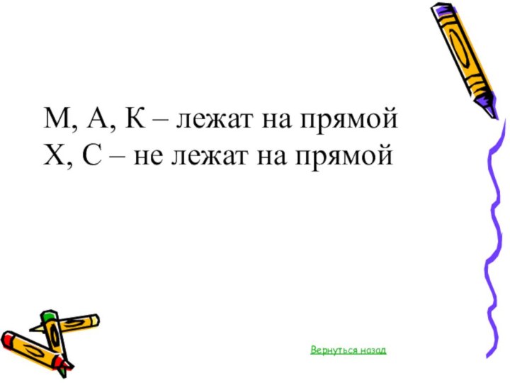 М, А, К – лежат на прямой Х, С – не лежат на прямой Вернуться назад