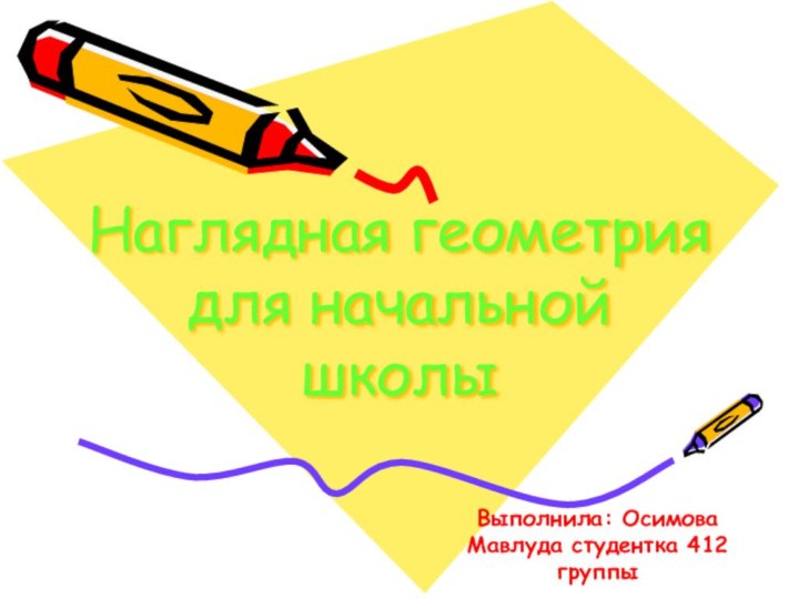 Наглядная геометрия  для начальной школы Выполнила: Осимова Мавлуда студентка 412 группы