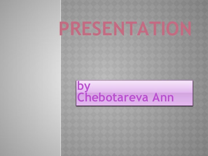 Presentationby Chebotareva Ann