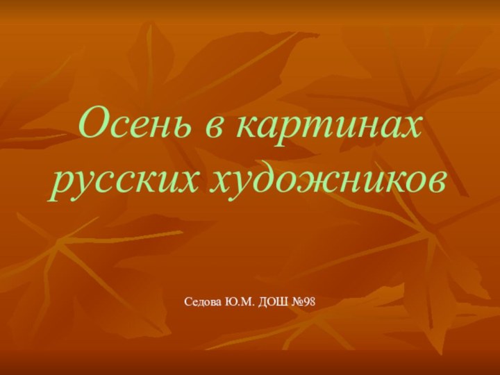Осень в картинах русских художниковСедова Ю.М. ДОШ №98
