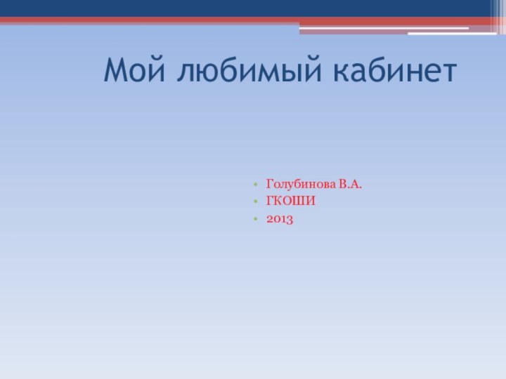 Мой любимый кабинетГолубинова В.А.ГКОШИ2013