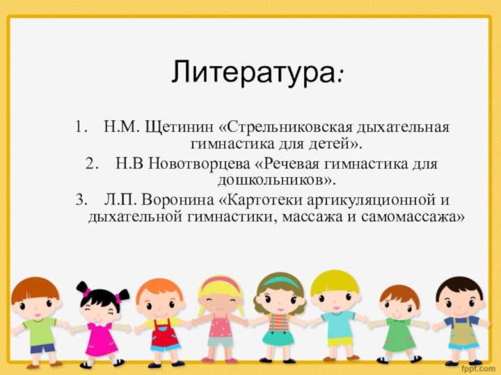 Литература:Н.М. Щетинин «Стрельниковская дыхательная гимнастика для детей».Н.В Новотворцева «Речевая гимнастика для дошкольников».Л.П.