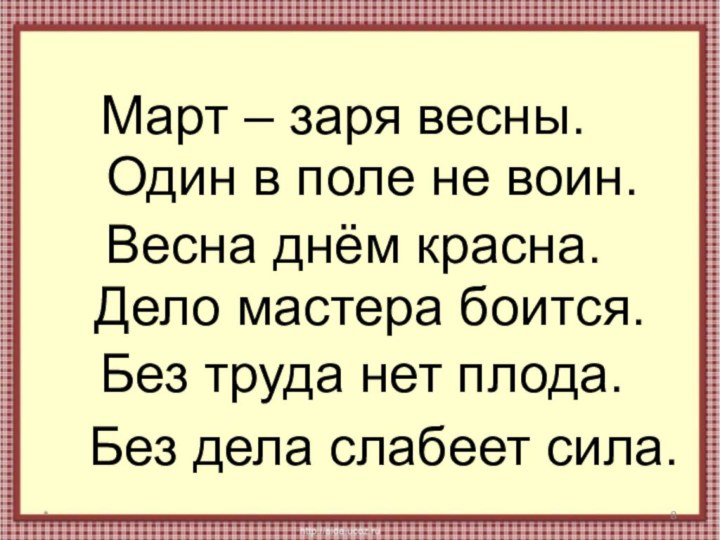 *Март – заря весны.Один в поле не воин.Весна днём красна.Дело мастера боится.Без