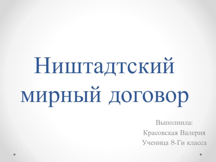 Ништадтский мирный договорВыполнила:Красовская Валерия Ученица 8-Ги класса