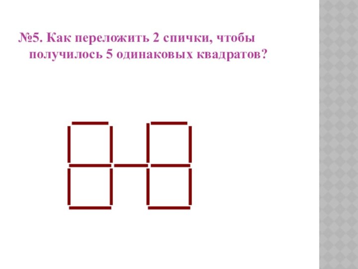 №5. Как переложить 2 спички, чтобы получилось 5 одинаковых квадратов?