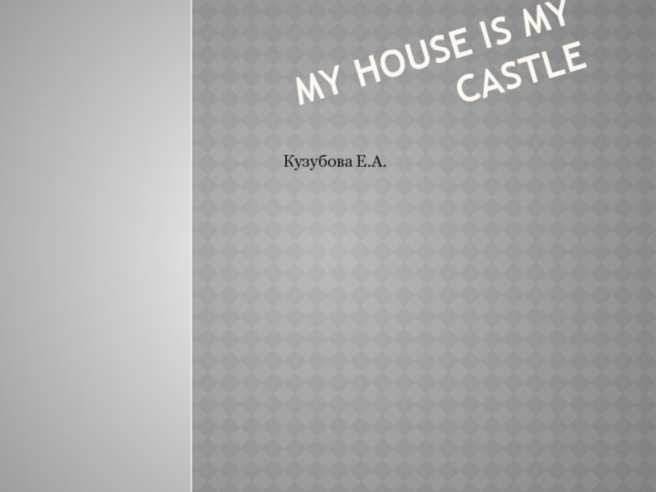 My house is my castle Кузубова Е.А.