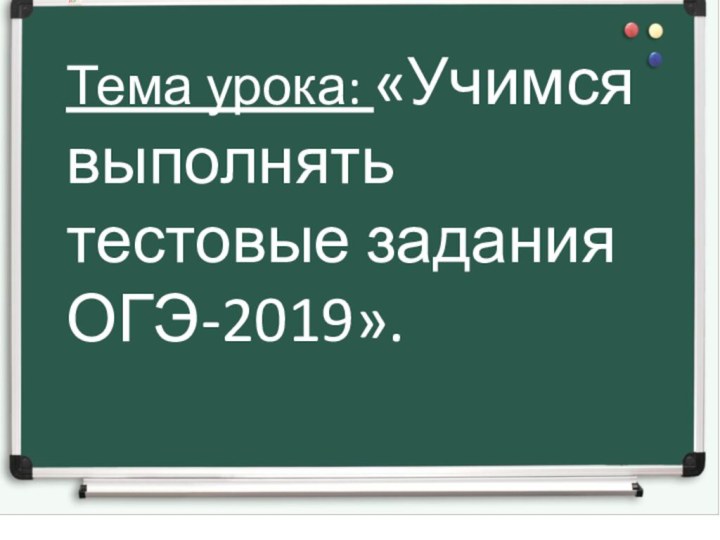 Тема урока: «Учимся выполнять тестовые задания ОГЭ-2019».