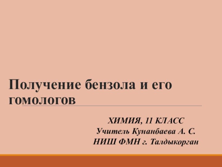 Получение бензола и его гомологовХИМИЯ, 11 КЛАССУчитель Кунанбаева А. С.НИШ ФМН г. Талдыкорган