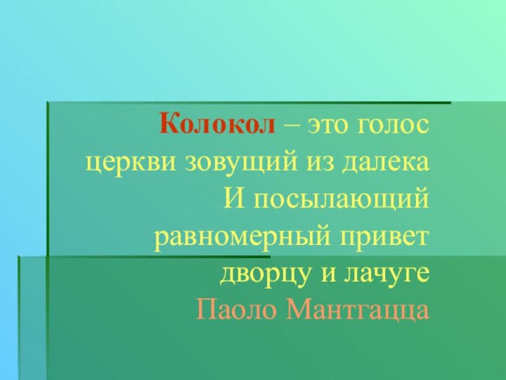 Колокол – это голос церкви зовущий из далекаИ посылающий равномерный привет дворцу и лачугеПаоло Мантгацца