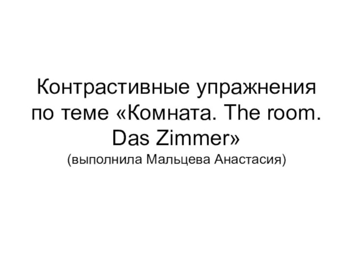 Контрастивные упражнения по теме «Комната. The room. Das Zimmer» (выполнила Мальцева Анастасия)