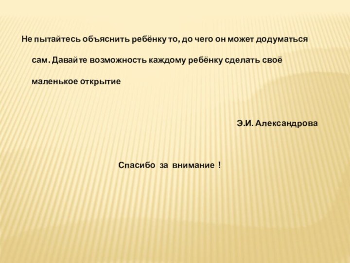 Не пытайтесь объяснить ребёнку то, до чего он может додуматься сам. Давайте