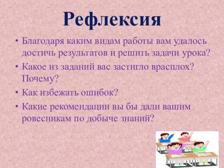 РефлексияБлагодаря каким видам работы вам удалось достичь результатов и решить задачи урока?Какое