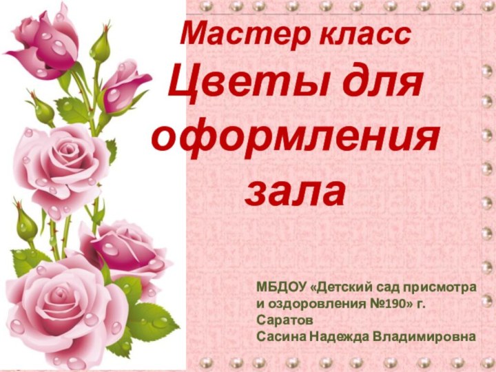 Мастер классЦветы для оформления залаМБДОУ «Детский сад присмотра и оздоровления №190» г. Саратов Сасина Надежда Владимировна