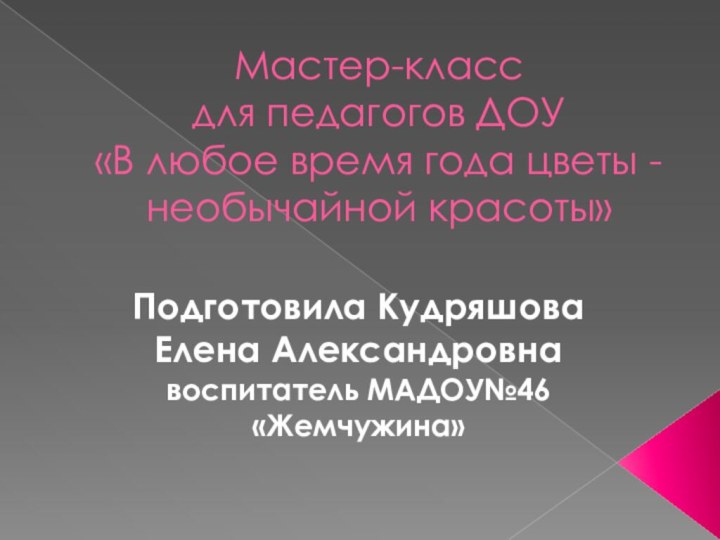 Мастер-класс  для педагогов ДОУ «В любое время года цветы - необычайной