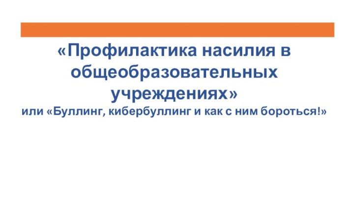 «Профилактика насилия в общеобразовательных учреждениях»  или «Буллинг, кибербуллинг и как с ним бороться!»