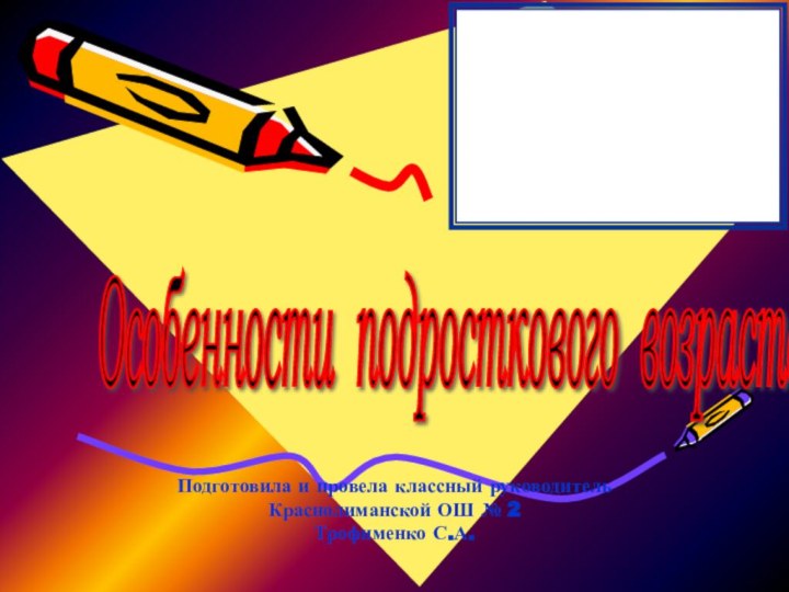 Особенности подросткового возраста Подготовила и провела классный руководитель Краснолиманской ОШ № 2 Трофименко С.А.