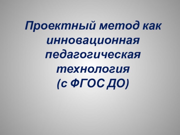 Проектный метод как инновационная педагогическая технология (с ФГОС ДО)