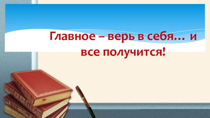 Главное – верь в себя… и все получится!