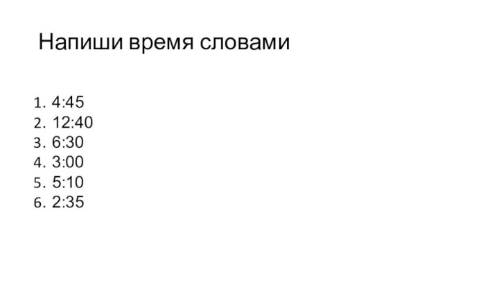 Напиши время словами4:45 12:40 6:30 3:00 5:10 2:35