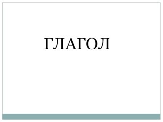 Презентация к уроку русского языка 4 класс Тема: Глагол. Обобщение