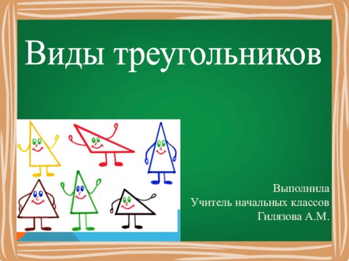 Виды треугольников ВыполнилаУчитель начальных классовГилязова А.М.