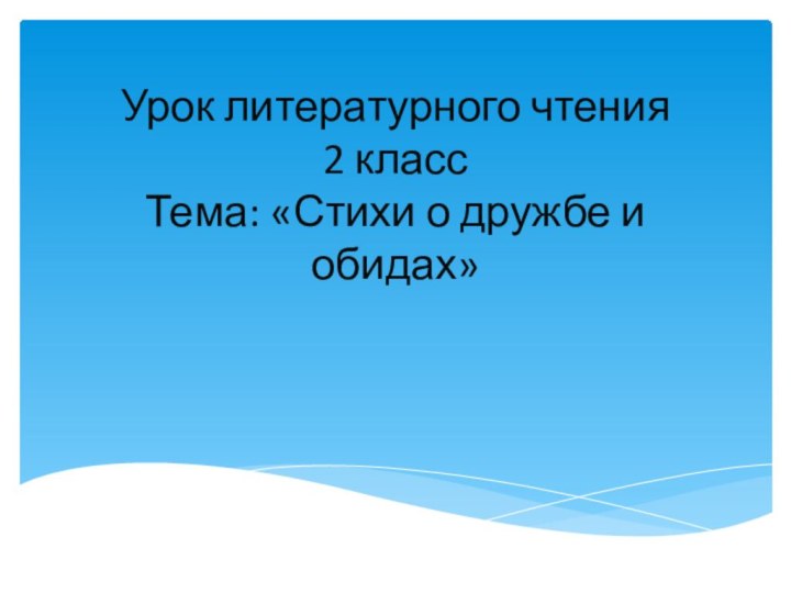 Урок литературного чтения 2 класс Тема: «Стихи о дружбе и обидах»