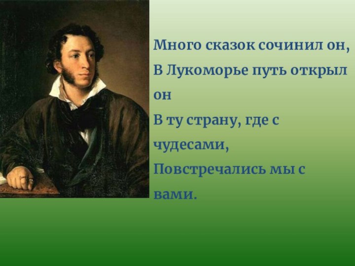 Много сказок сочинил он,В Лукоморье путь открыл онВ ту страну, где с чудесами,Повстречались мы с вами.