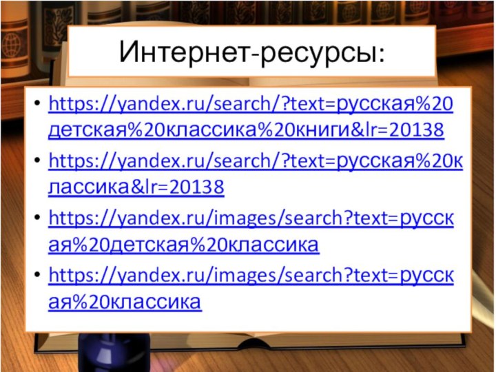 Интернет-ресурсы:https://yandex.ru/search/?text=русская%20детская%20классика%20книги&lr=20138https://yandex.ru/search/?text=русская%20классика&lr=20138https://yandex.ru/images/search?text=русская%20детская%20классикаhttps://yandex.ru/images/search?text=русская%20классика