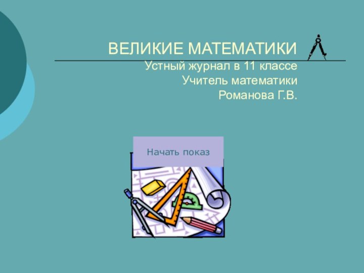 Начать показВЕЛИКИЕ МАТЕМАТИКИ Устный журнал в 11 классе Учитель математики  Романова Г.В.