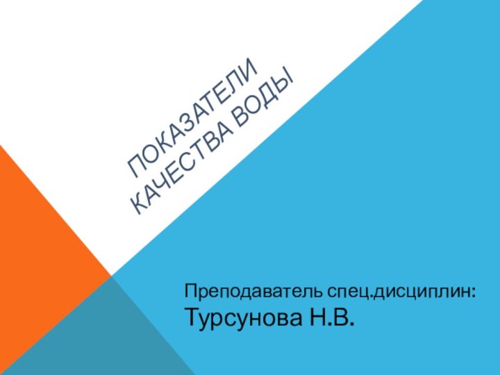 Показатели качества водыПреподаватель спец.дисциплин:Турсунова Н.В.