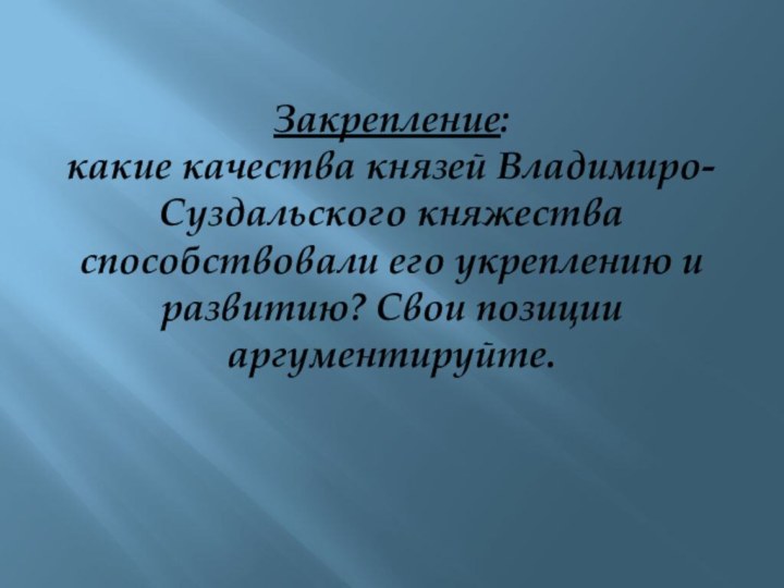 Закрепление: какие качества князей Владимиро-Суздальского княжества способствовали его укреплению и развитию? Свои позиции аргументируйте.