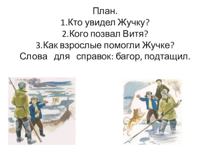 План. 1.Кто увидел Жучку? 2.Кого позвал Витя? 3.Как взрослые помогли Жучке? Слова