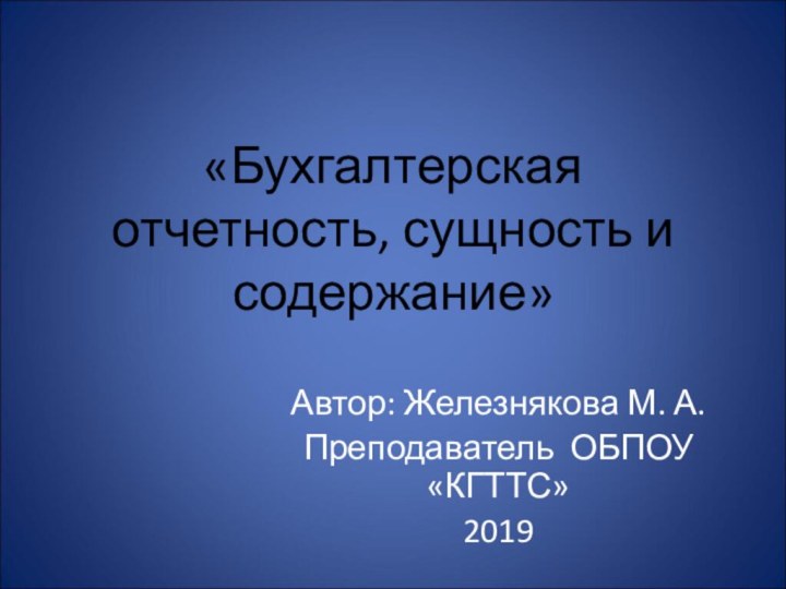 «Бухгалтерская отчетность, сущность и содержание»Автор: Железнякова М. А.Преподаватель ОБПОУ «КГТТС»2019