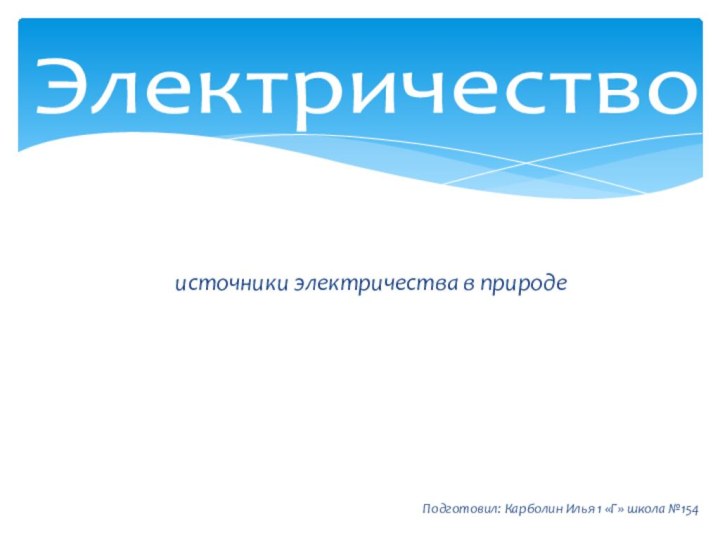 Электричество     источники электричества в природеПодготовил: Карболин Илья 1 «Г» школа №154