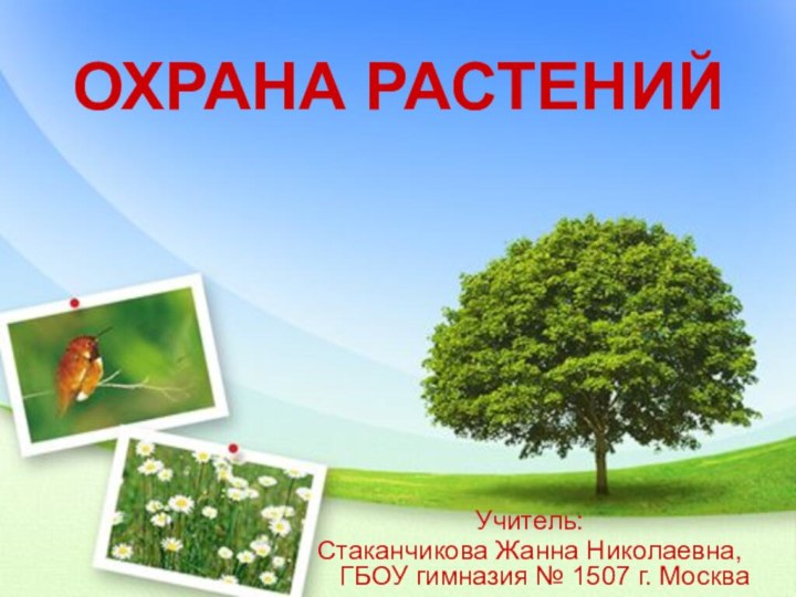 ОХРАНА РАСТЕНИЙУчитель:Стаканчикова Жанна Николаевна, ГБОУ гимназия № 1507 г. Москва