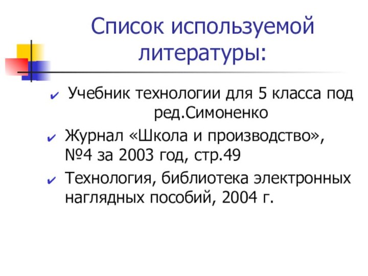 Список используемой литературы:Учебник технологии для 5 класса под ред.СимоненкоЖурнал «Школа и производство»,