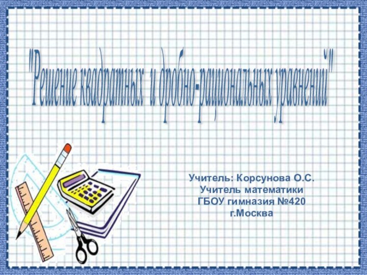 Учитель: Корсунова О.С.Учитель математикиГБОУ гимназия №420г.Москва