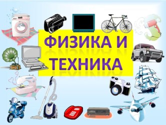 Презентация по физике на тему Физика и техника (7 класс)