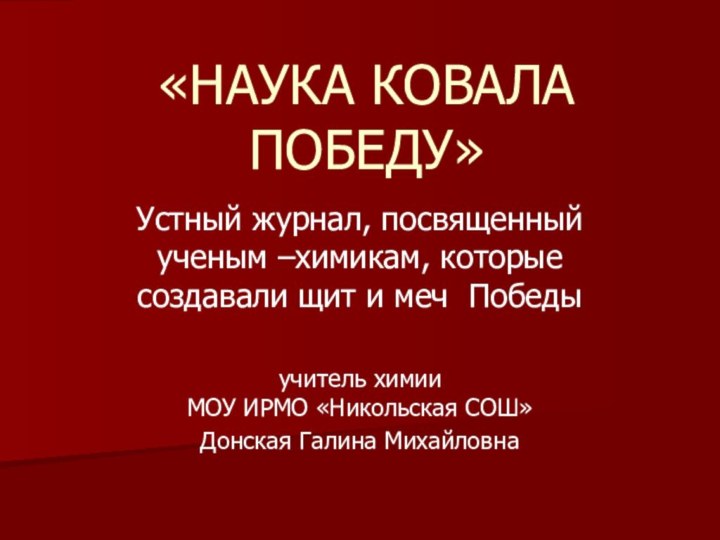 «НАУКА КОВАЛА ПОБЕДУ»Устный журнал, посвященный ученым –химикам, которые создавали щит и меч