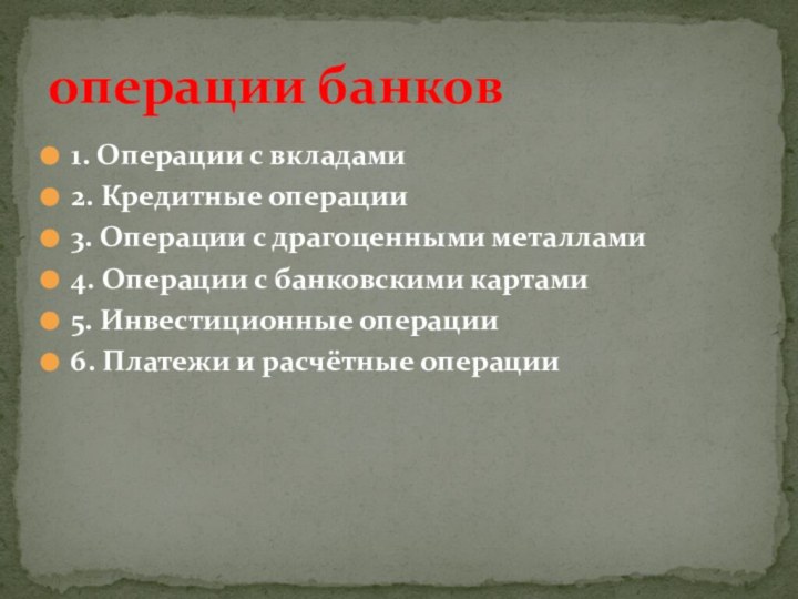 1. Операции с вкладами2. Кредитные операции3. Операции с драгоценными металлами4. Операции с