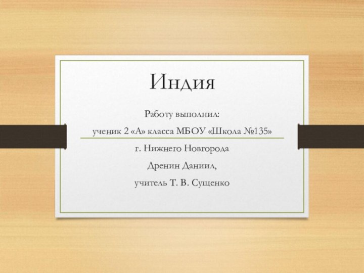 Индия Работу выполнил:ученик 2 «А» класса МБОУ «Школа №135» г. Нижнего НовгородаДренин Даниил,учитель Т. В. Сущенко