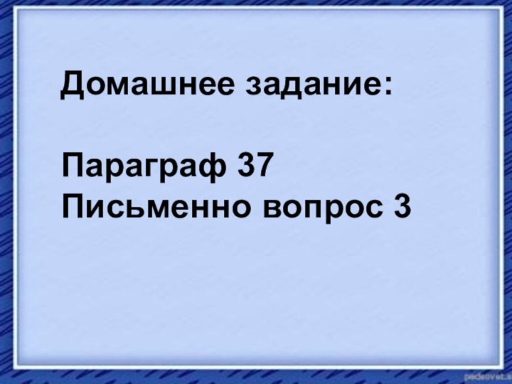 Домашнее задание: Параграф 37 Письменно вопрос 3