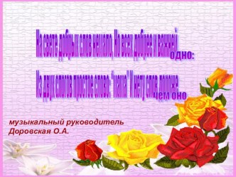 На свете добрых слов не мало, но всех добрее и важней одно: из двух слогов простое слово Мама и нету слов дороже , чем оно!