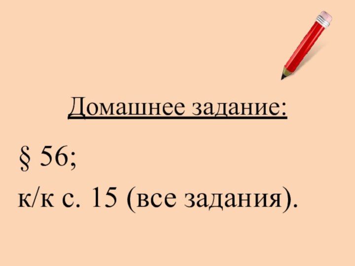 Домашнее задание:§ 56; к/к с. 15 (все задания).