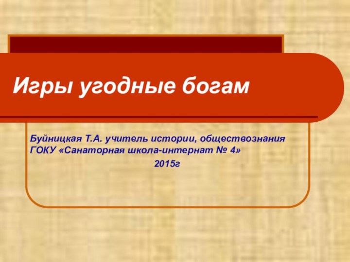 Игры угодные богамБуйницкая Т.А. учитель истории, обществознания ГОКУ «Санаторная школа-интернат № 4»