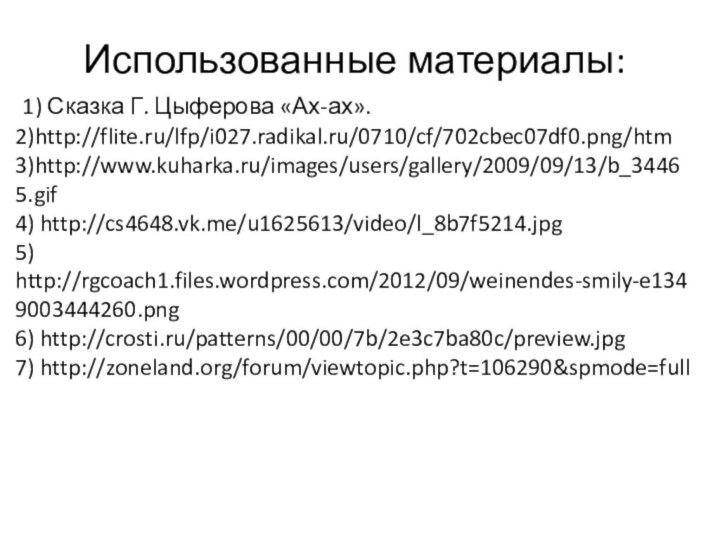 Использованные материалы: 1) Сказка Г. Цыферова «Ах-ах».2)http://flite.ru/lfp/i027.radikal.ru/0710/cf/702cbec07df0.png/htm3)http://www.kuharka.ru/images/users/gallery/2009/09/13/b_34465.gif4) http://cs4648.vk.me/u1625613/video/l_8b7f5214.jpg5) http://rgcoach1.files.wordpress.com/2012/09/weinendes-smily-e1349003444260.png6) http://crosti.ru/patterns/00/00/7b/2e3c7ba80c/preview.jpg7) http://zoneland.org/forum/viewtopic.php?t=106290&spmode=full