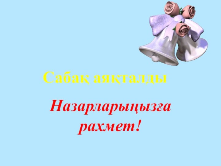 Сабақ аяқталдыНазарларыңызға рахмет!