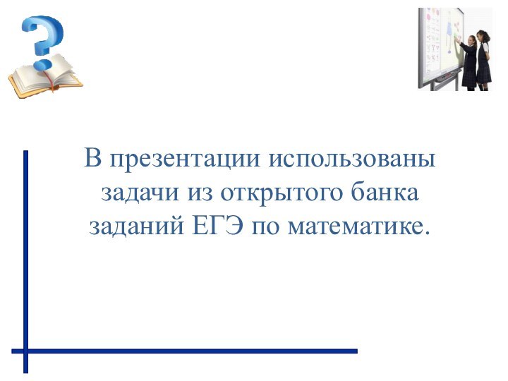 В презентации использованы задачи из открытого банка заданий ЕГЭ по математике.