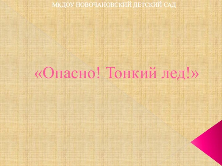 «Опасно! Тонкий лед!»МКДОУ НОВОЧАНОВСКИЙ ДЕТСКИЙ САД