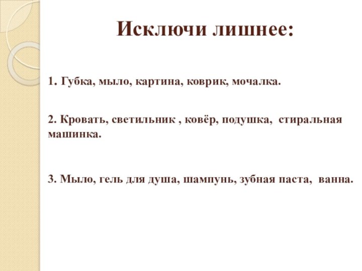 Исключи лишнее:1. Губка, мыло, картина, коврик, мочалка.2. Кровать, светильник , ковёр, подушка,